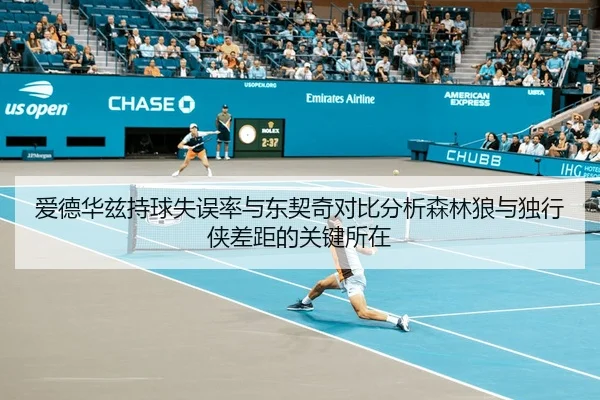 爱德华兹持球失误率与东契奇对比分析森林狼与独行侠差距的关键所在