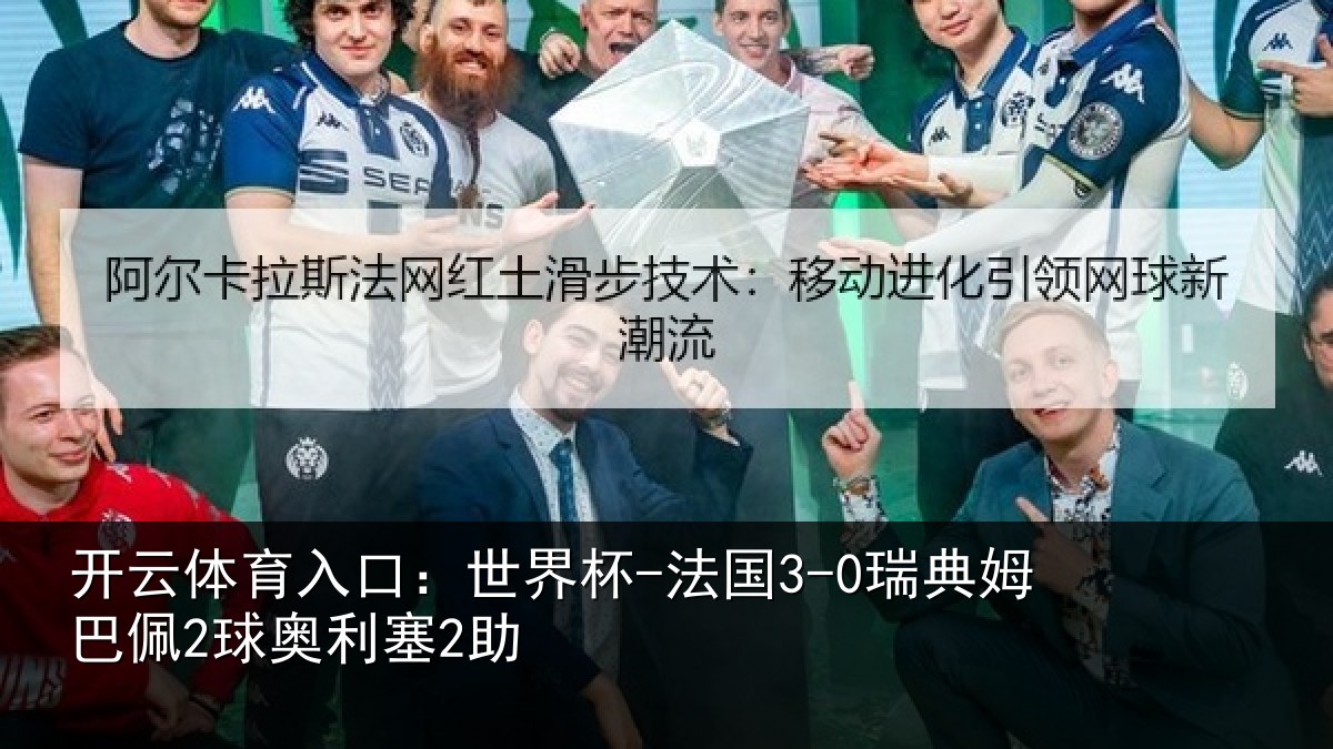 开云体育入口：世界杯-法国3-0瑞典姆巴佩2球奥利塞2助