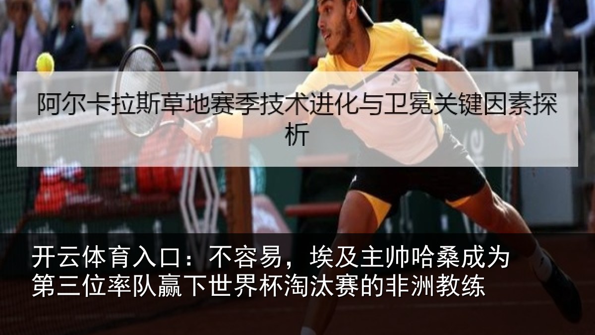 开云体育入口：不容易，埃及主帅相关情况队赢下世界杯淘汰赛的非洲教练