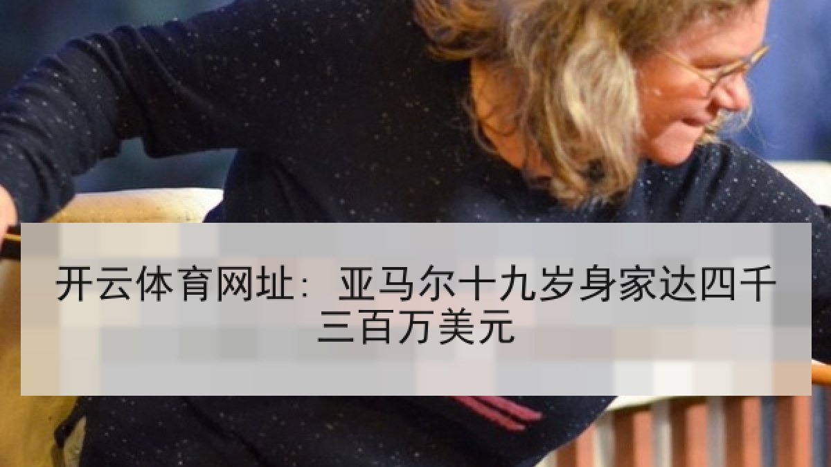 开云体育网址: 亚马尔十九岁身家达四千三百万美元