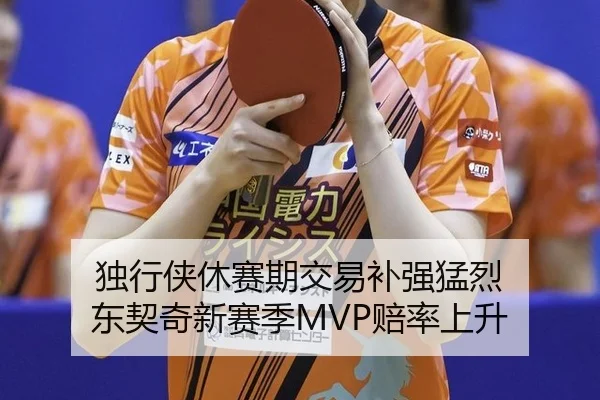 独行侠休赛期交易补强猛烈 东契奇新赛季MVP赔率上升