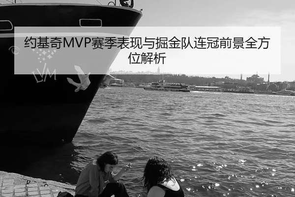 约基奇MVP赛季表现与掘金队连冠前景全方位解析