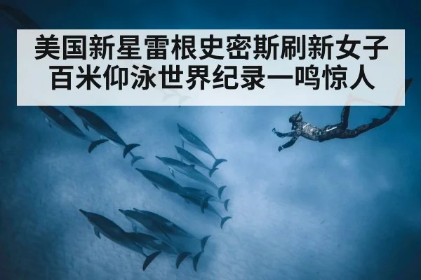 美国新星雷根史密斯刷新女子百米仰泳世界纪录一鸣惊人