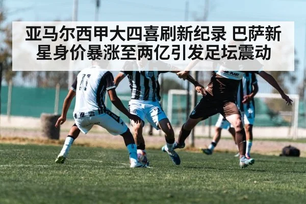 亚马尔西甲大四喜刷新纪录 巴萨新星身价暴涨至两亿引发足坛震动