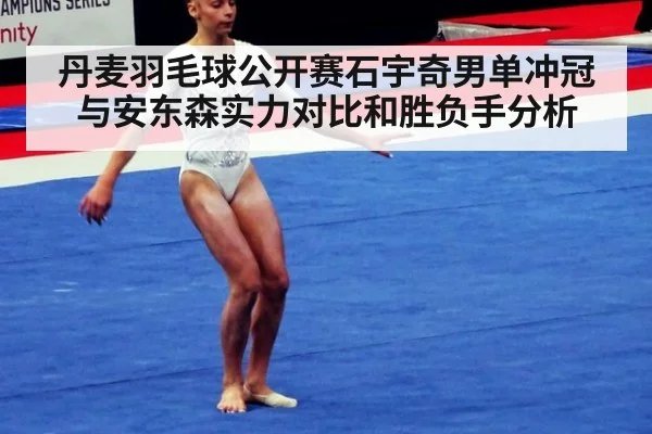 丹麦羽毛球公开赛石宇奇男单冲冠与安东森实力对比和胜负手分析